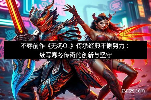 不辱前作《无冬OL》传承经典不懈努力：续写寒冬传奇的创新与坚守